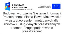 Projekt: Budowa i wdrożenie Systemu Informacji Przestrzennej Miasta Rawa Mazowiecka wraz z utworzeniem metadanych dla zbiorów i usług danych przestrzennych z tematu "zagospodarowanie przestrzenne"